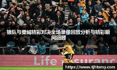 狼队与曼城精彩对决全场录像回放分析与精彩瞬间回顾