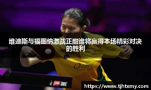 维迪斯与福图纳激战正酣谁将赢得本场精彩对决的胜利