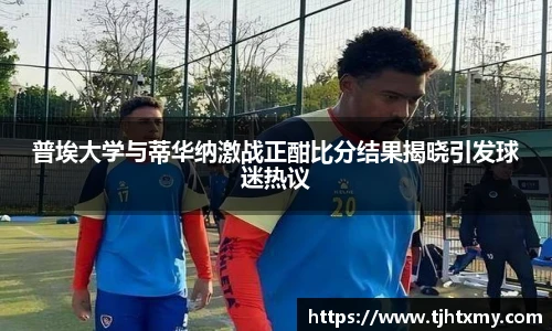 普埃大学与蒂华纳激战正酣比分结果揭晓引发球迷热议