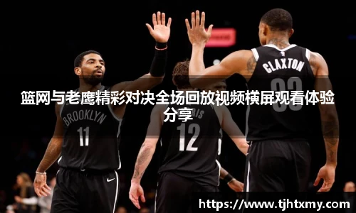 篮网与老鹰精彩对决全场回放视频横屏观看体验分享