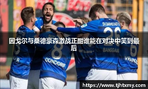 因戈尔与桑德豪森激战正酣谁能在对决中笑到最后